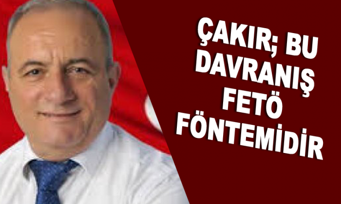 Çakır; Bu davranış FETÖ yöntemidir