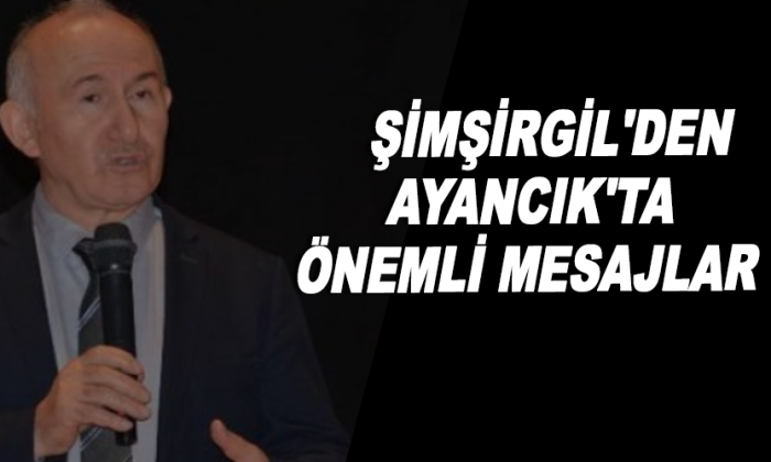 Şimşirgil’den Ayancık’ta önemli mesajlar