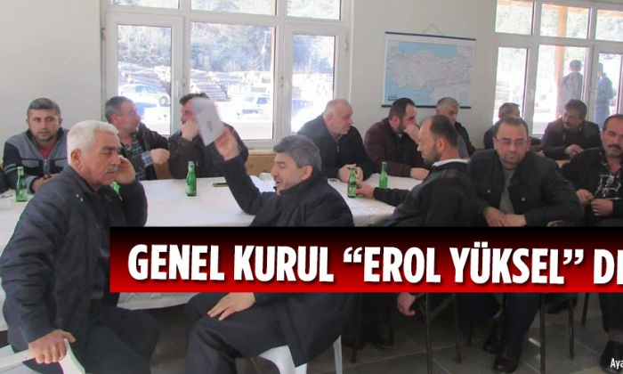 GENEL KURUL ‘’EROL YÜKSEL’’ DEDİ