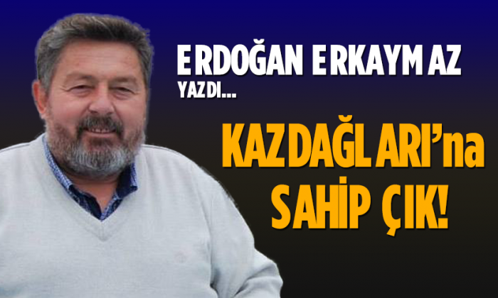 KAZDAĞLARI’na SAHİP ÇIK!