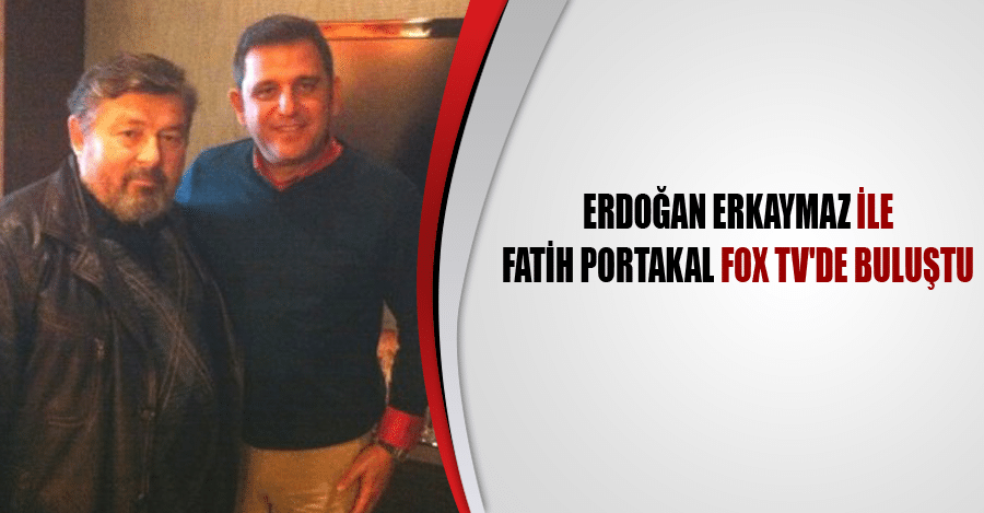 Erdoğan Erkaymaz ile Fatih Portakal Fox Tv’de buluştu