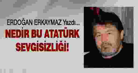 Nedir bu Atatürk Sevgisizliği