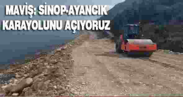 Maviş: Sinop-Ayancık Karayolunu Açıyoruz
