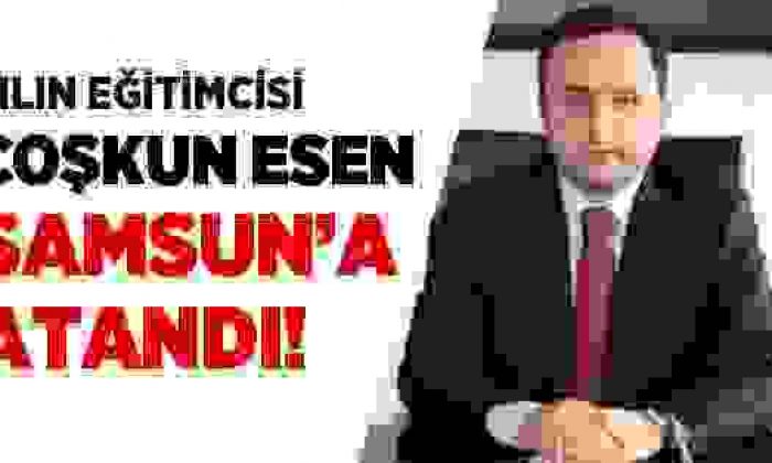 Yılın Eğitimcisi Ayancıklı Coşkun Esen Samsun’a Atandı