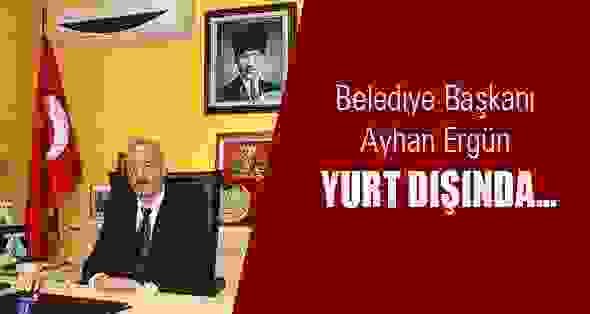 Belediye Başkanı Ayhan Ergün Yurt Dışında..