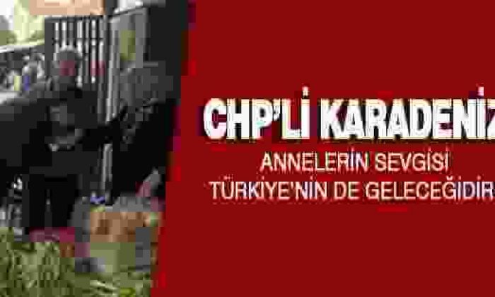 Chp’li Karadeniz: Annelerin Sevgisi Türkiye’nin de Geleceğidir!