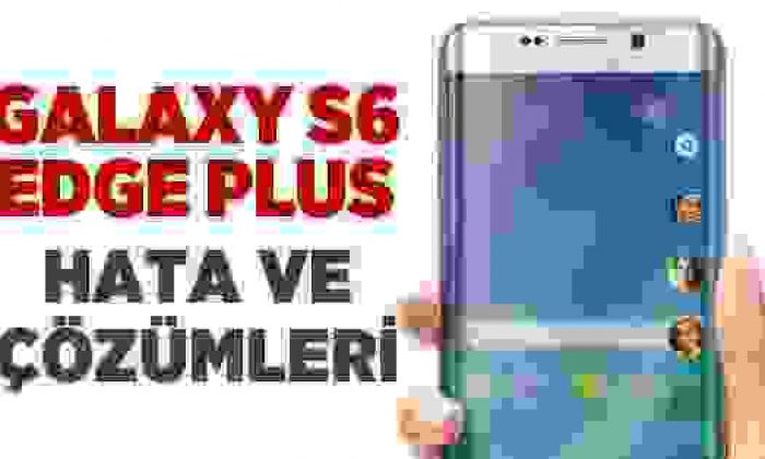 Samsung Galaxy S6 Edge Plus’da En Sık Yaşanan Sorunlar Ve Çözümleri