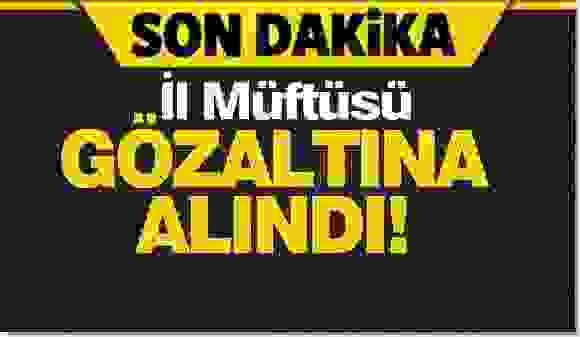 İl Müftüsü gözaltında