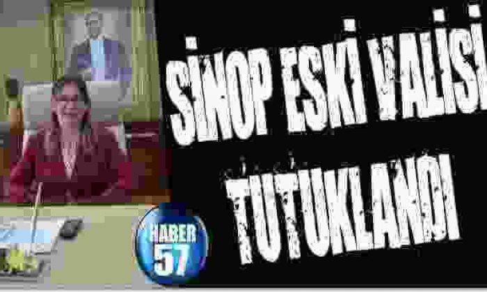 Sinop Eski Valisi tutuklandı