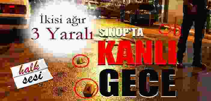 Sinop’ta Kanlı Gece! Silahlar Konuştu!