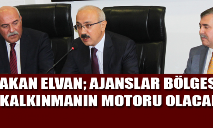 Bakan ELVAN; Ajanslar Bölgesel Kalkınmanın Motoru Olacak