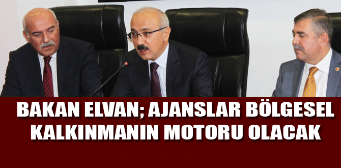 Bakan ELVAN; Ajanslar Bölgesel Kalkınmanın Motoru Olacak