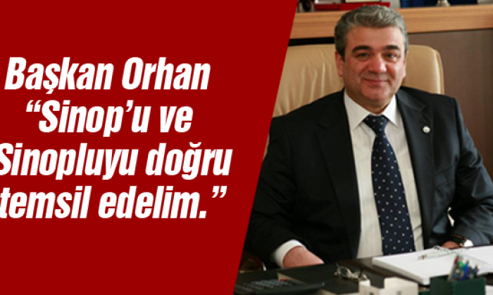 Başkan Orhan “Sinop’u ve Sinopluyu doğru temsil edelim.”