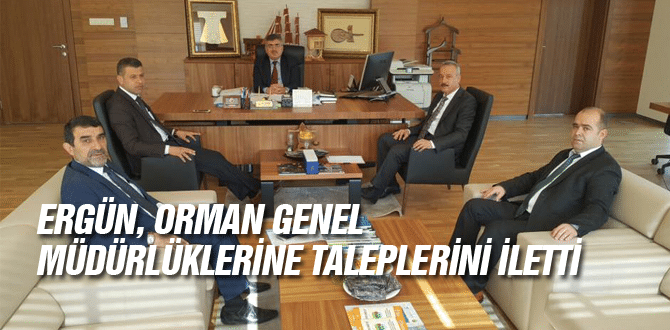 Ergün, Orman Genel Müdürlüklerine Taleplerini İletti