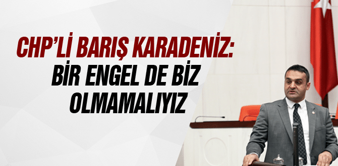 Chp’li Barış Karadeniz: Bir Engel De Biz Olmamalıyız