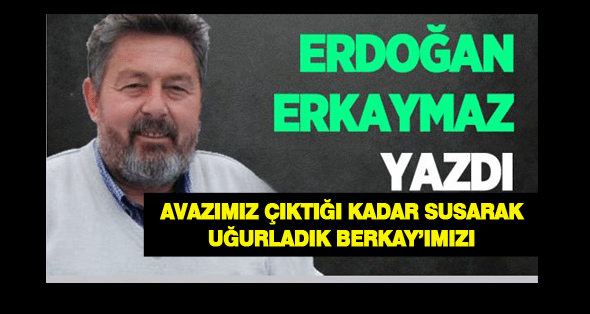 Avazımız Çıktığı Kadar SUSARAK Uğurladık Berkay’ımızı