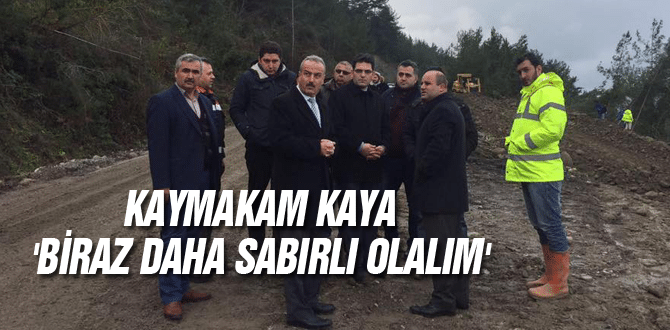 Kaymakam Kaya ‘Biraz Daha Sabırlı olalım’