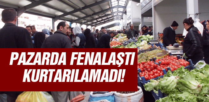 Pazarda fenalaştı kurtarılamadı!