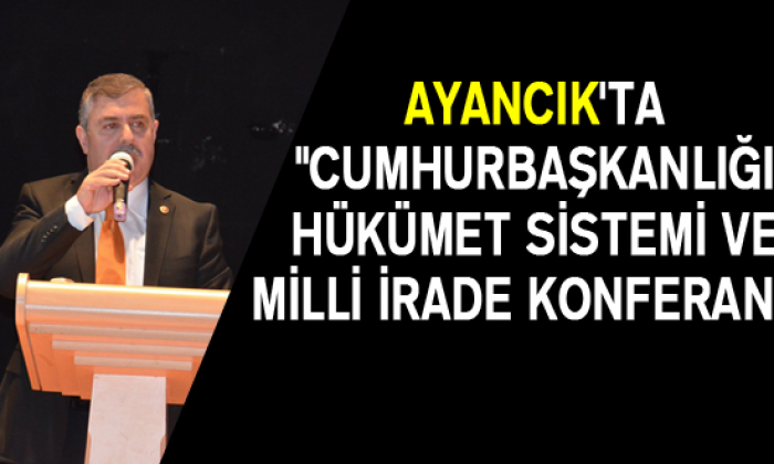 Ayancık’ta “Cumhurbaşkanlığı Hükümet Sistemi ve Milli İrade Konferansı”