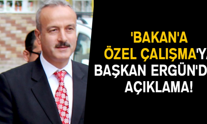 ‘Bakan’a özel Çalışma’ya Başkan Ergün’den Açıklama!