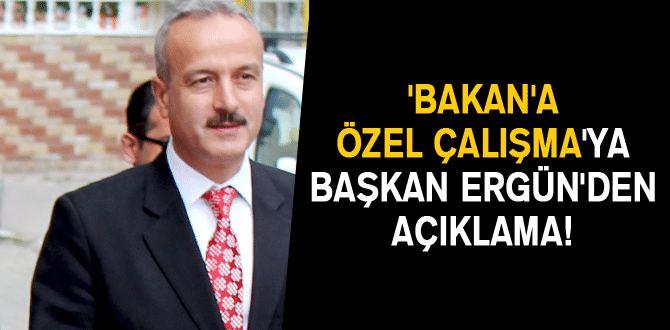 ‘Bakan’a özel Çalışma’ya Başkan Ergün’den Açıklama!