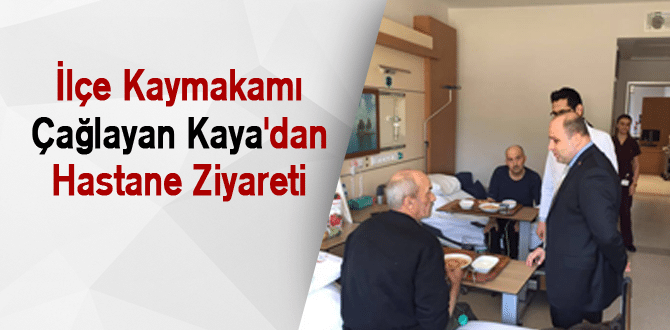 İlçe Kaymakamı Çağlayan Kaya’dan Hastane Ziyareti