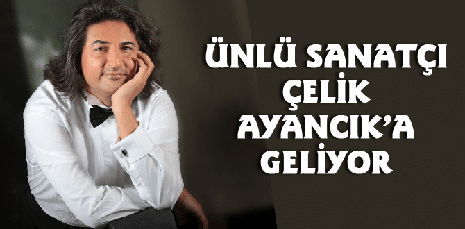 Çelik Ayancık’a Geliyor…