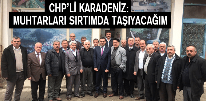 Chp’li Karadeniz: Muhtarları Sırtımda Taşıyacağım