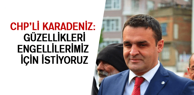 Chp’li Karadeniz: Güzellikleri Engellilerimiz İçin İstiyoruz