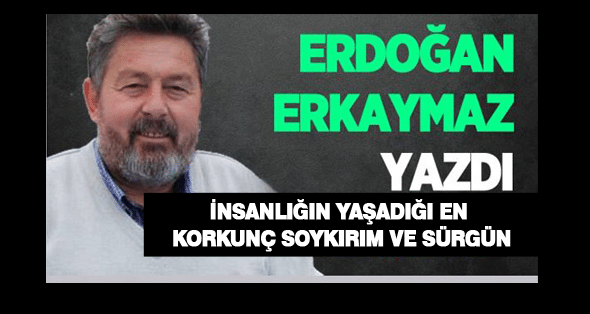 İNSANLIĞIN YAŞADIĞI EN KORKUNÇ SOYKIRIM VE SÜRGÜN