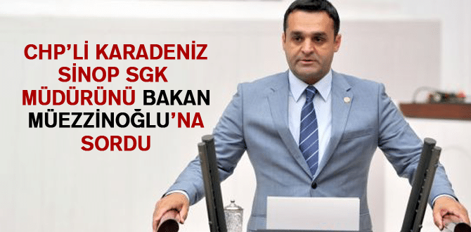 Chp’li Karadeniz Sinop Sgk Müdürünü Bakan Müezzinoğlu’na Sordu