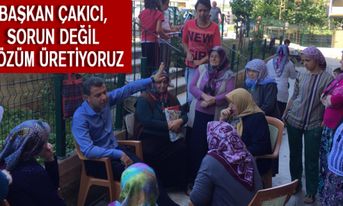Başkan Çakıcı, sorun değil çözüm üretiyoruz
