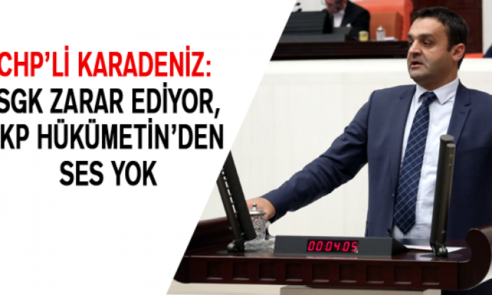 Chp’li Karadeniz: Sgk Zarar Ediyor, Akp Hükümetin’den Ses Yok