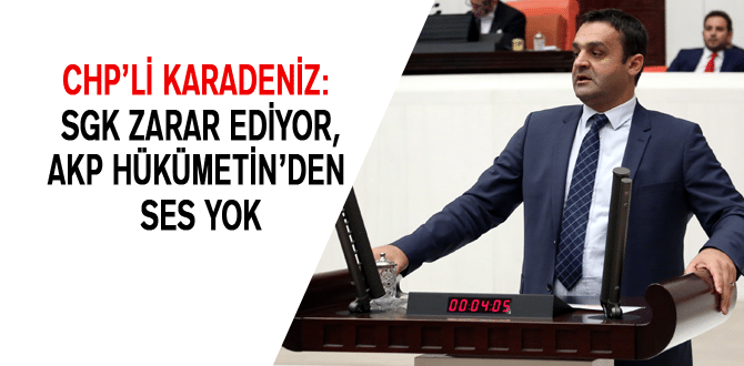 Chp’li Karadeniz: Sgk Zarar Ediyor, Akp Hükümetin’den Ses Yok