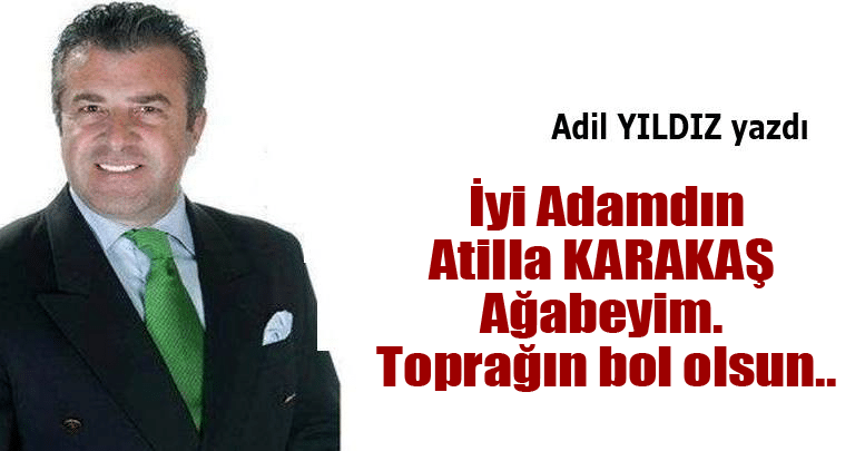 İyi Adamdın Atilla KARAKAŞ ağabeyim. Toprağın bol olsun