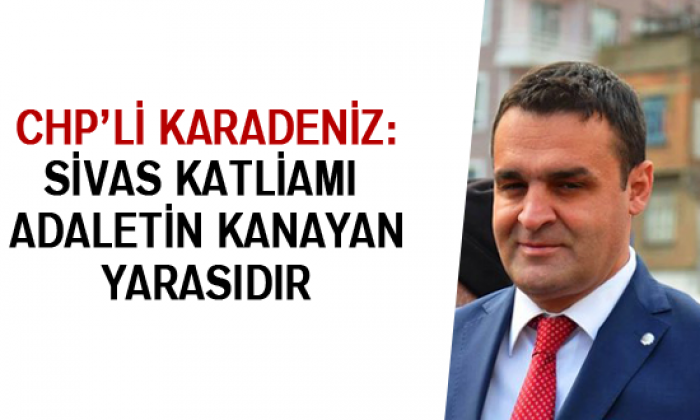 Chp’li Karadeniz: Sivas Katliamı Adaletin Kanayan Yarasıdır