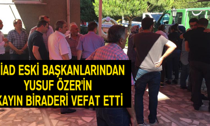 Siad Eski Başkanlarından Yusuf Özer’in Kayın Biraderi Vefat Etti