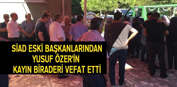 Siad Eski Başkanlarından Yusuf Özer’in Kayın Biraderi Vefat Etti