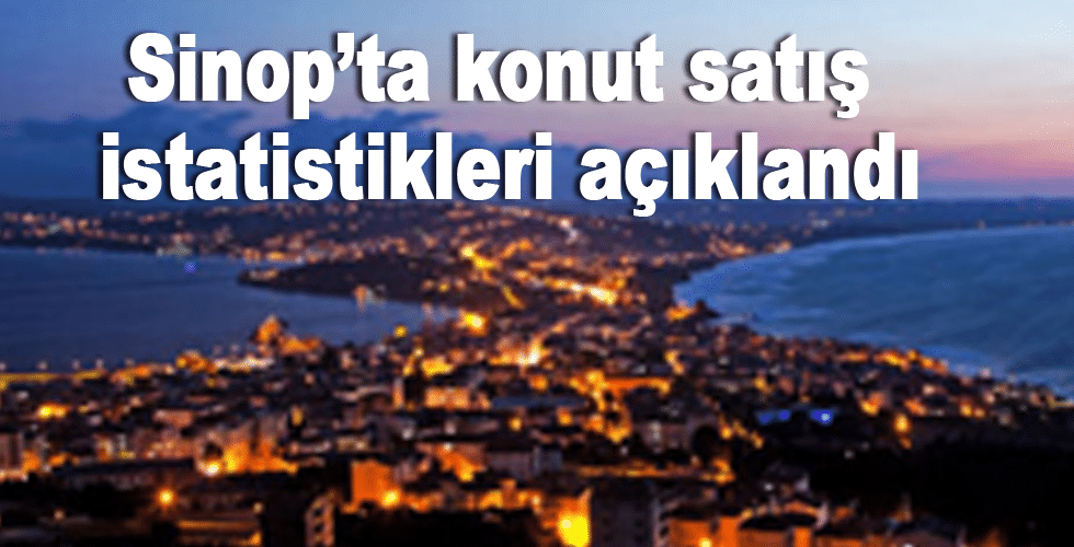 Sinop’ta konut satış istatistikleri açıklandı