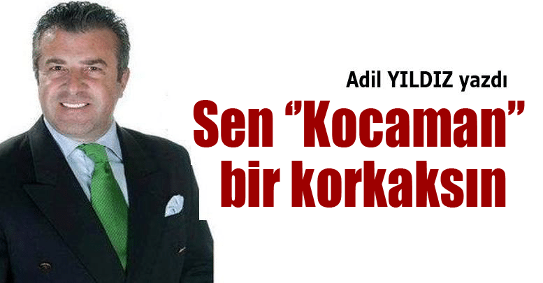 Sen ‘’Kocaman’’ bir korkaksın