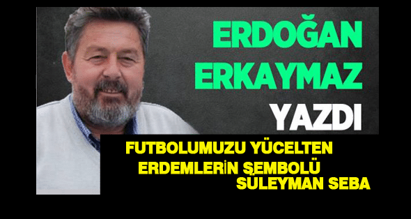 Futbolumuzu yücelten erdemlerin sembolü (Süleyman Seba)