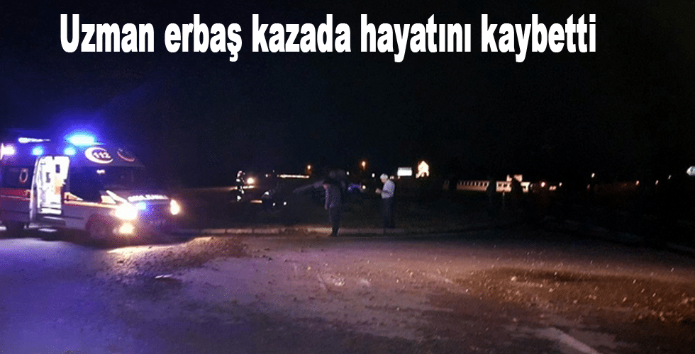 Uzman erbaş kazada hayatını kaybetti