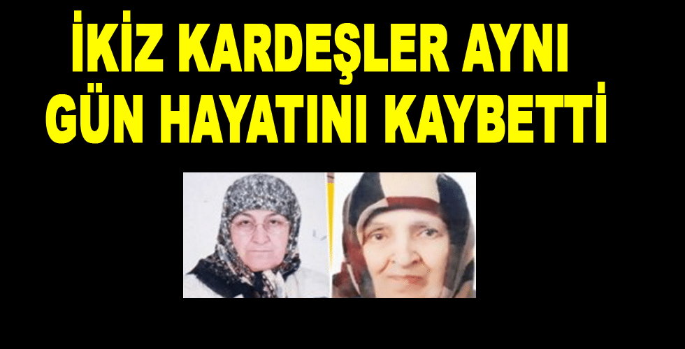 İkiz kardeşler aynı gün hayatını kaybetti