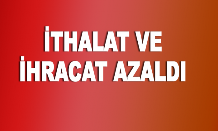 İthalat ve İhracat Azaldı