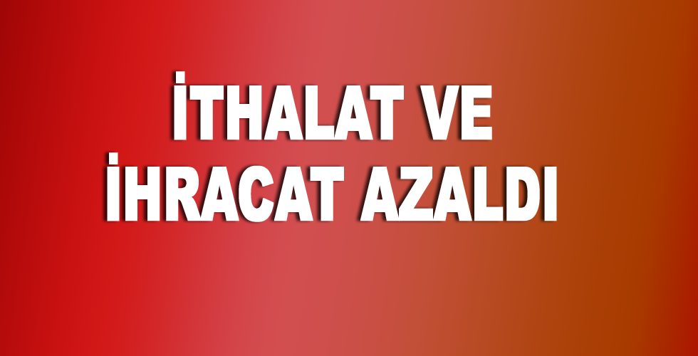 İthalat ve İhracat Azaldı