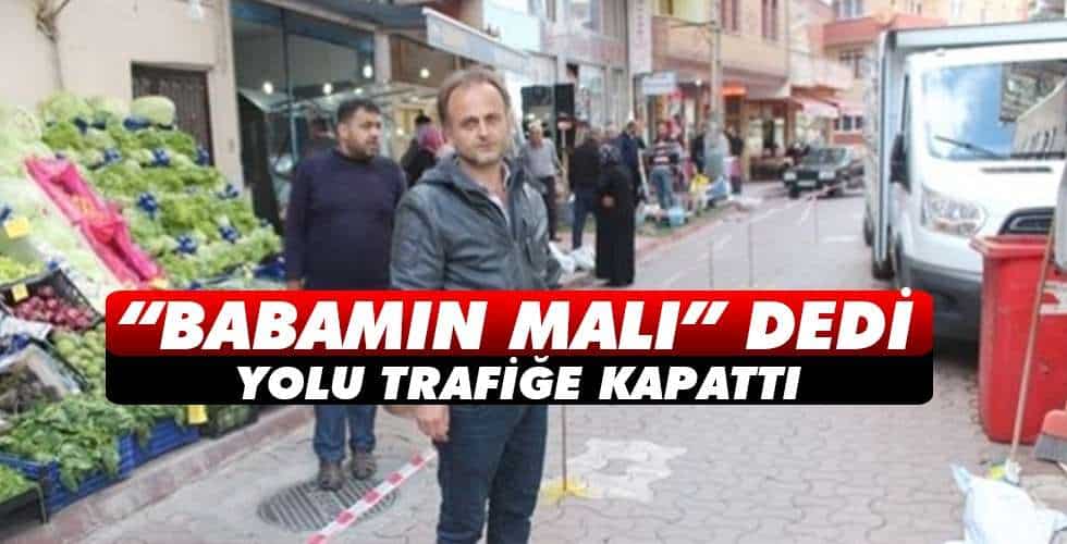 “Babamın Malı” Dedi ve Yolu Kapattı