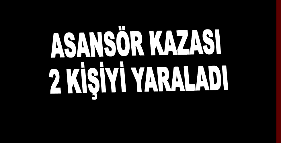 Asansör Kazası 2 Kişiyi Yaraladı