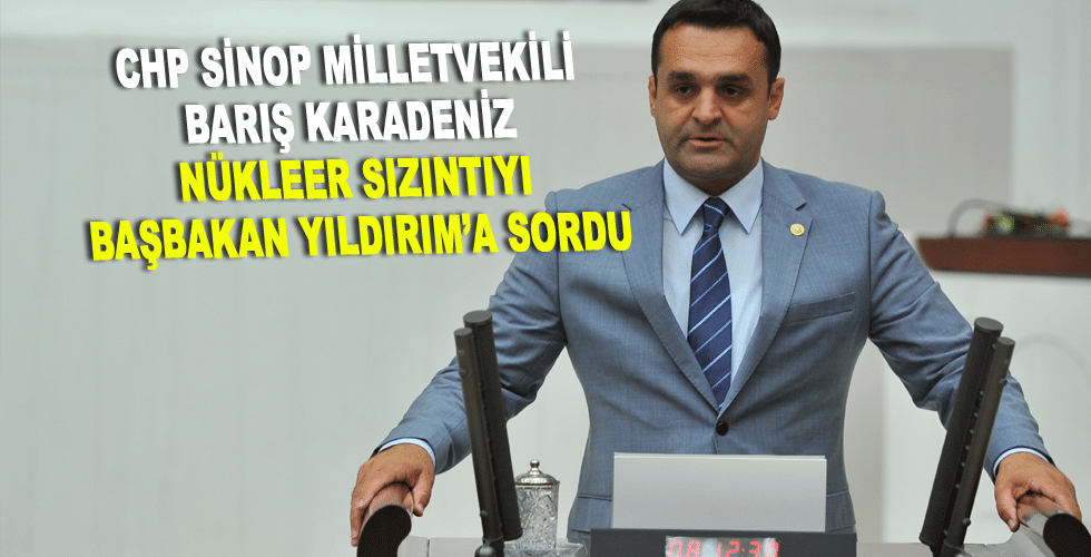 NÜKLEER SIZINTIYI BAŞBAKAN YILDIRIM’A SORDU