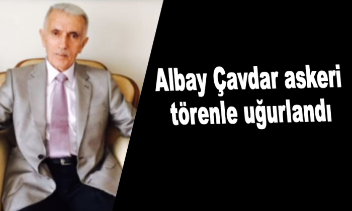 Albay Çavdar askeri törenle uğurlandı