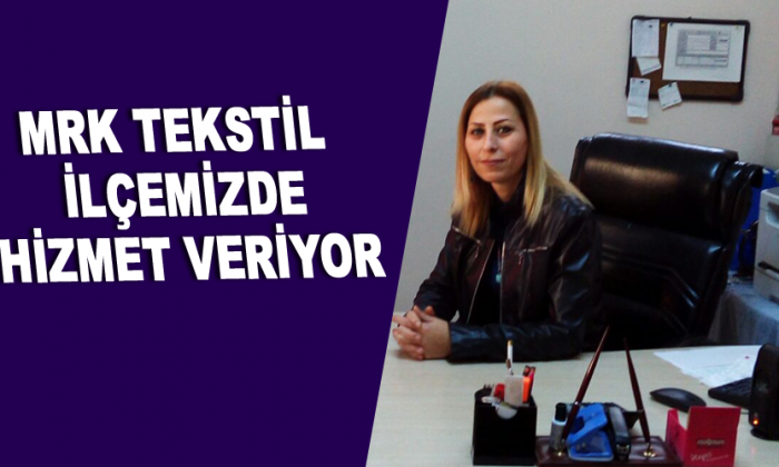MRK TEKSTİL İLÇEMİZDE HİZMET VERİYOR